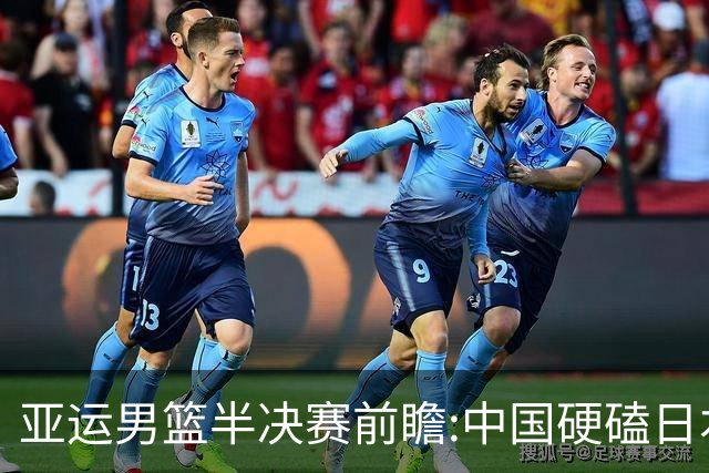 亚运男篮半决赛前瞻:中国硬磕日本 韩伊宿命战